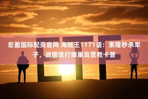 宏盈国际配资官网 海贼王1171话：索隆秒杀军子，战国攻打蜂巢岛营救卡普
