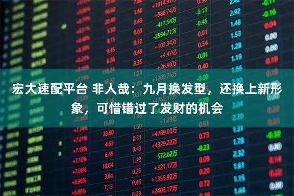 宏大速配平台 非人哉:九月换发型,还换上新形象,可惜错过了发财的机会