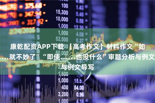 康乾配资APP下载 【高考作文】材料作文“如果……就不妙了”“即使……也没什么”审题分析与例文导写