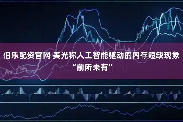 伯乐配资官网 美光称人工智能驱动的内存短缺现象“前所未有”