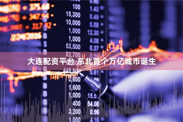 大连配资平台 东北首个万亿城市诞生