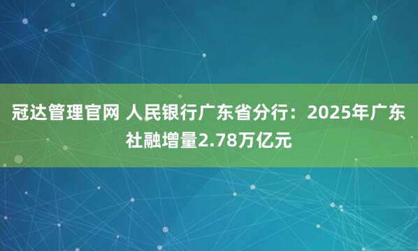 冠达管理官网 人民银行广东省分行：2025年广东社融增量2.78万亿元