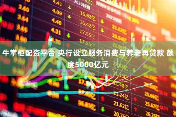 牛掌柜配资平台 央行设立服务消费与养老再贷款 额度5000亿元