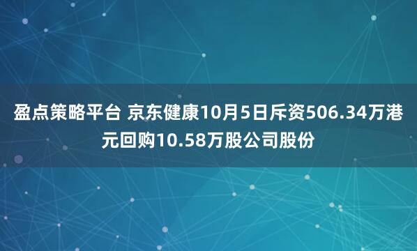 盈点策略平台 京东健康10月5日斥资506.34万港元回购10.58万股公司股份
