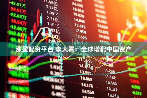 涨盈配资平台 李大霄：全球增配中国资产