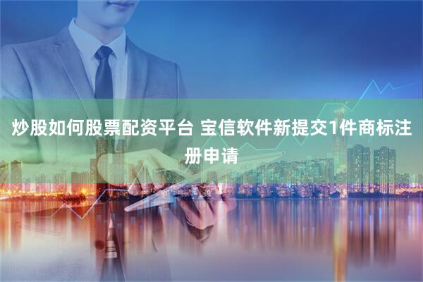 炒股如何股票配资平台 宝信软件新提交1件商标注册申请