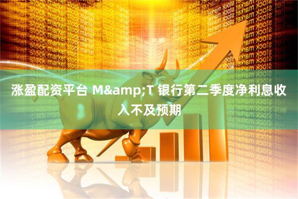 涨盈配资平台 M&T 银行第二季度净利息收入不及预期
