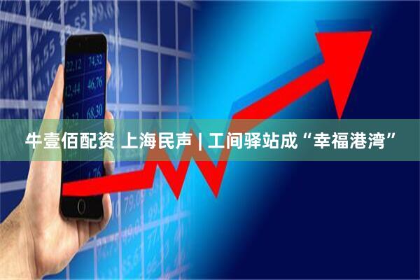 牛壹佰配资 上海民声 | 工间驿站成“幸福港湾”