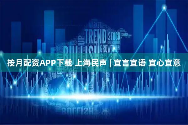 按月配资APP下载 上海民声 | 宜言宜语 宜心宜意