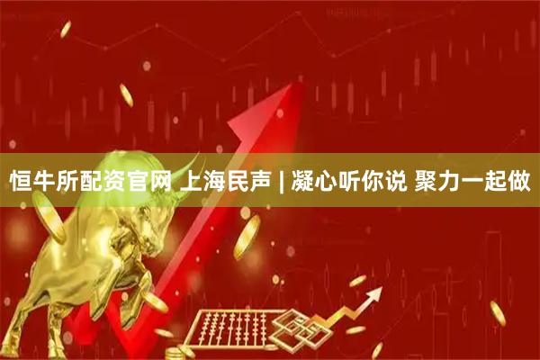 恒牛所配资官网 上海民声 | 凝心听你说 聚力一起做