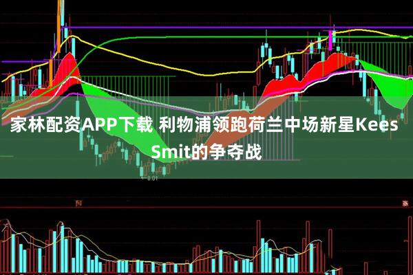 家林配资APP下载 利物浦领跑荷兰中场新星Kees Smit的争夺战