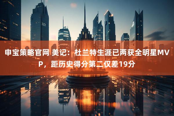 申宝策略官网 美记：杜兰特生涯已两获全明星MVP，距历史得分第二仅差19分