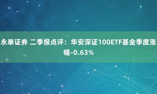 永崋证券 二季报点评：华安深证100ETF基金季度涨幅-0.63%