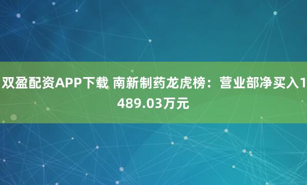 双盈配资APP下载 南新制药龙虎榜：营业部净买入1489.03万元