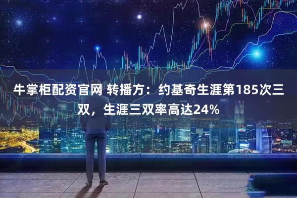 牛掌柜配资官网 转播方：约基奇生涯第185次三双，生涯三双率高达24%