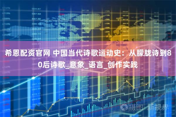 希恩配资官网 中国当代诗歌运动史：从朦胧诗到80后诗歌_意象_语言_创作实践