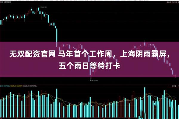 无双配资官网 马年首个工作周，上海阴雨霸屏，五个雨日等待打卡