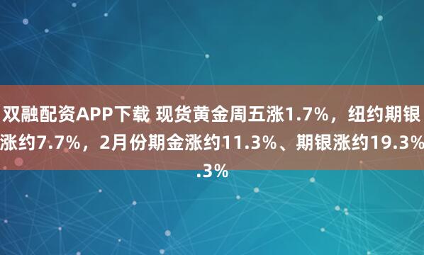 双融配资APP下载 现货黄金周五涨1.7%，纽约期银涨约7.7%，2月份期金涨约11.3%、期银涨约19.3%