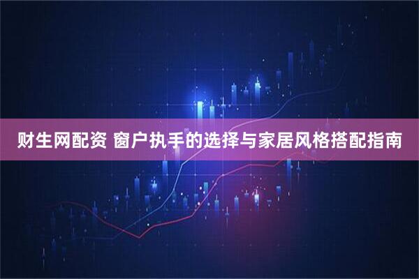 财生网配资 窗户执手的选择与家居风格搭配指南
