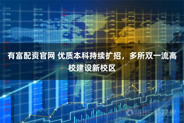 有富配资官网 优质本科持续扩招，多所双一流高校建设新校区