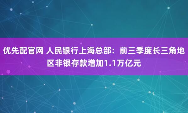 优先配官网 人民银行上海总部：前三季度长三角地区非银存款增加1.1万亿元